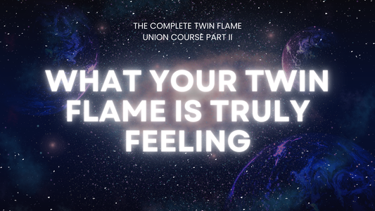 The Twin Flame Union Course Part 2: What Your Twin Flame is Truly Feeling